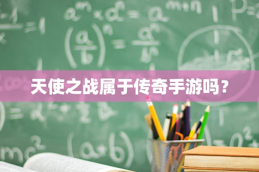 天使之战属于传奇手游吗？