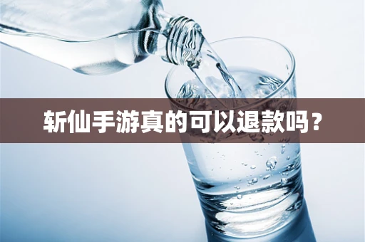 斩仙手游真的可以退款吗？