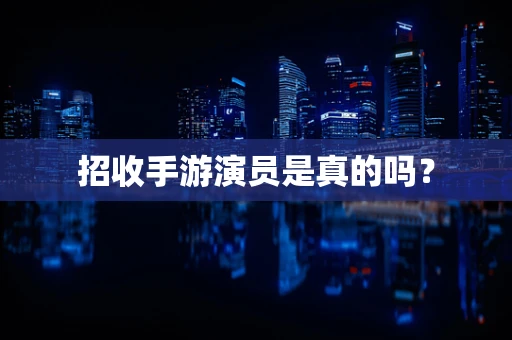 招收手游演员是真的吗？