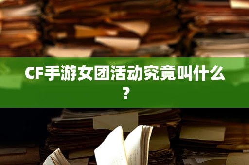 CF手游女团活动究竟叫什么？