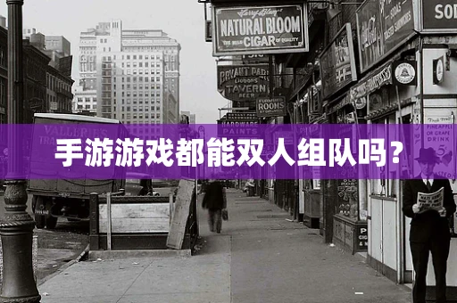 手游游戏都能双人组队吗？
