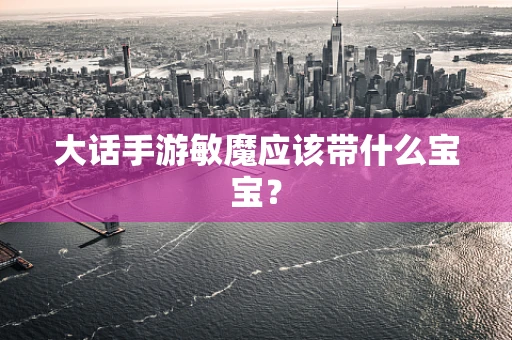 大话手游敏魔应该带什么宝宝？