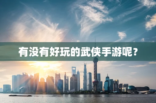 有没有好玩的武侠手游呢？