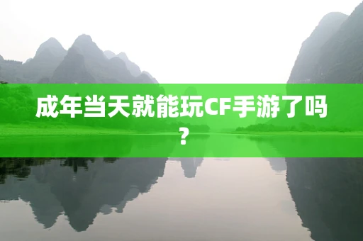 成年当天就能玩CF手游了吗？