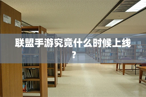 联盟手游究竟什么时候上线？