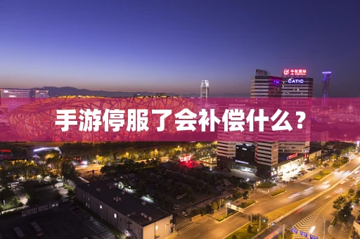 手游停服了会补偿什么？