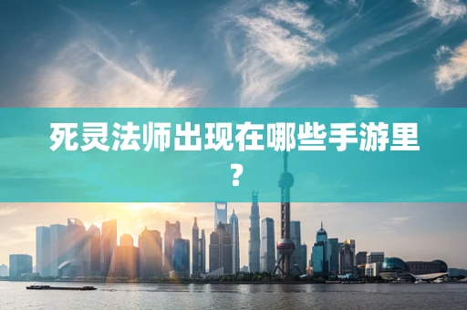 死灵法师出现在哪些手游里？