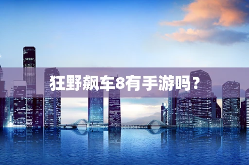 狂野飙车8有手游吗？