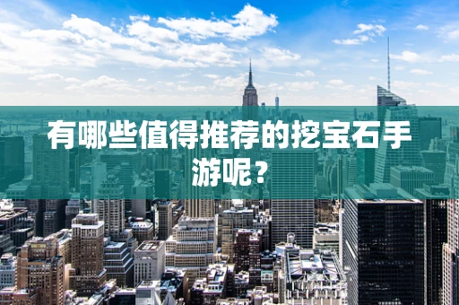 有哪些值得推荐的挖宝石手游呢？