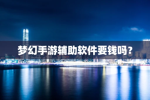 梦幻手游辅助软件要钱吗？
