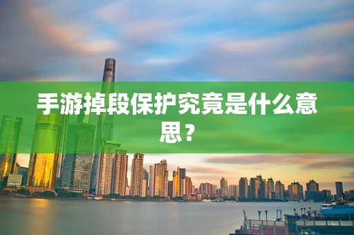手游掉段保护究竟是什么意思？