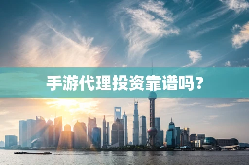 手游代理投资靠谱吗？