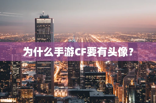 为什么手游CF要有头像？