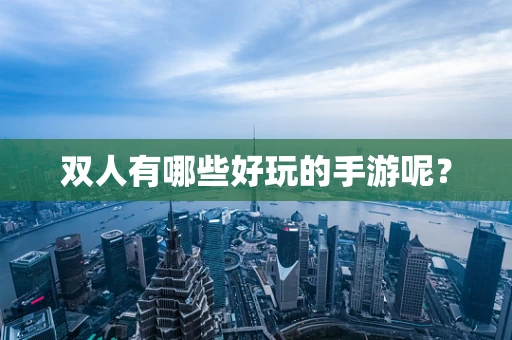 双人有哪些好玩的手游呢？