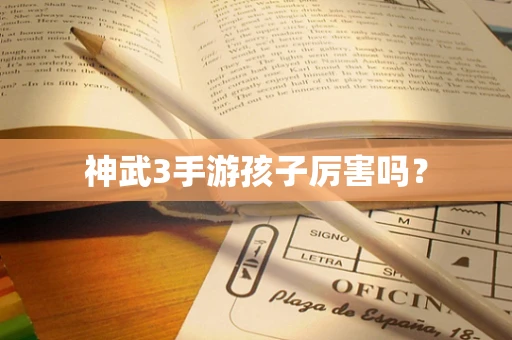 神武3手游孩子厉害吗？