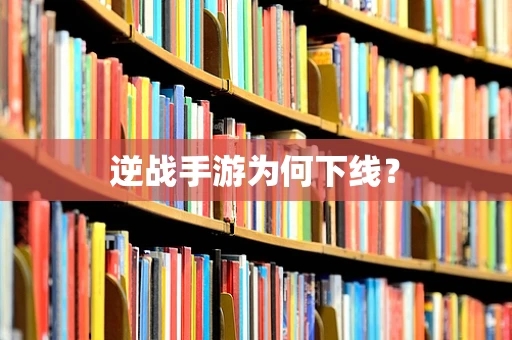 逆战手游为何下线？