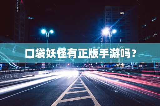 口袋妖怪有正版手游吗？