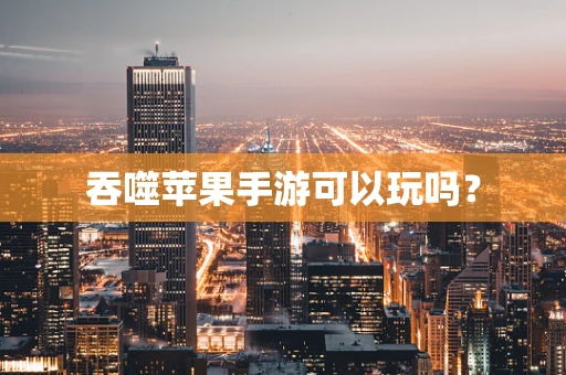 吞噬苹果手游可以玩吗？