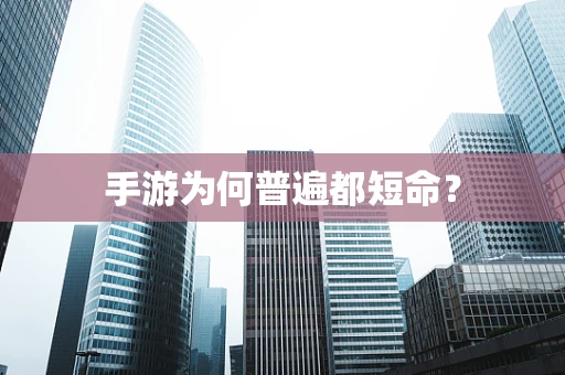 手游为何普遍都短命？