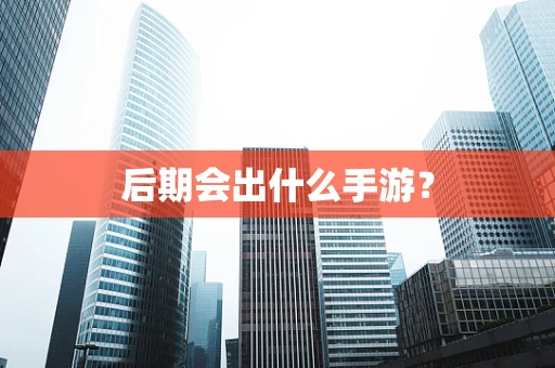后期会出什么手游？