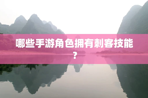 哪些手游角色拥有刺客技能？
