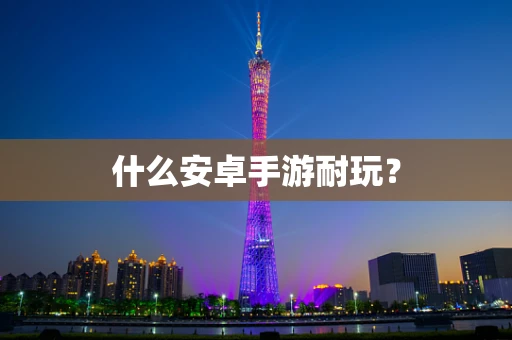 什么安卓手游耐玩？