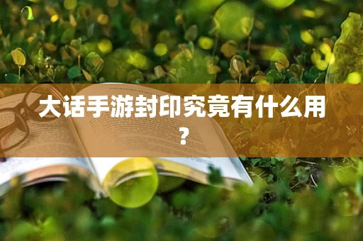 大话手游封印究竟有什么用？