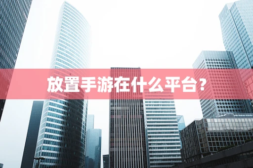 放置手游在什么平台？