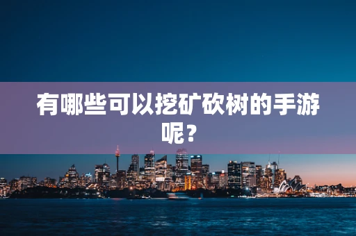 有哪些可以挖矿砍树的手游呢？