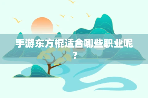 手游东方棍适合哪些职业呢？