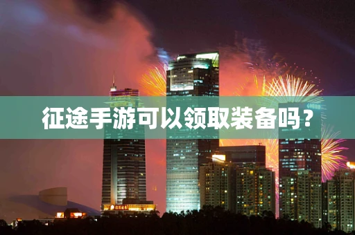征途手游可以领取装备吗？