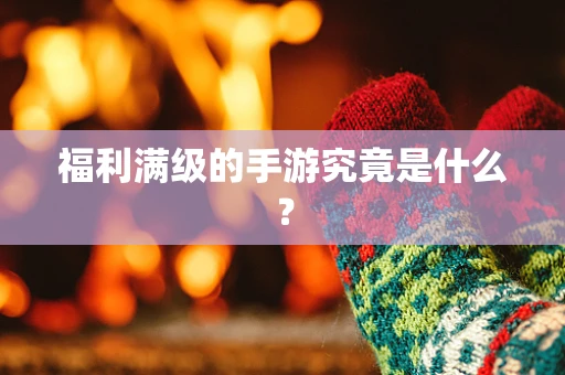 福利满级的手游究竟是什么？