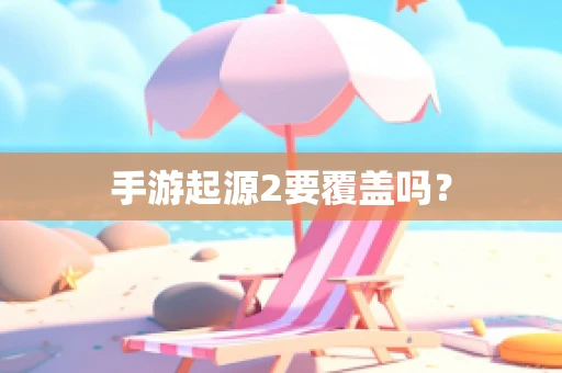 手游起源2要覆盖吗？