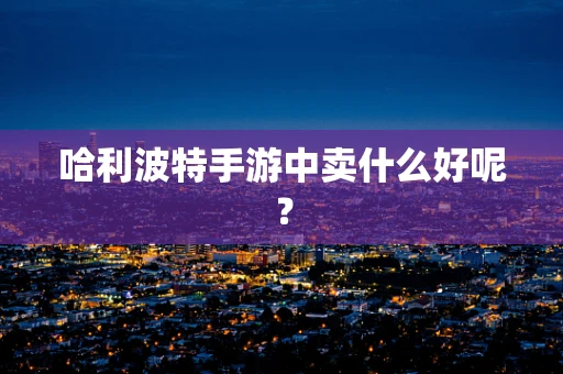 哈利波特手游中卖什么好呢？