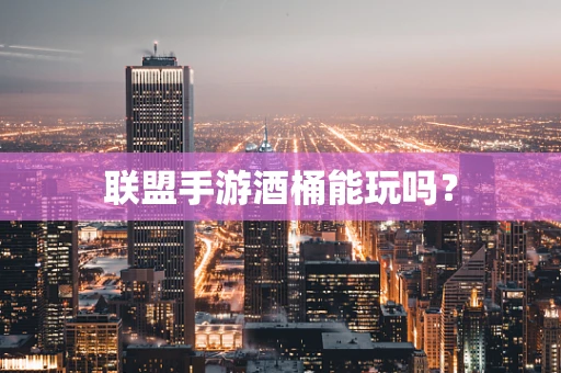 联盟手游酒桶能玩吗？