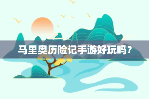 马里奥历险记手游好玩吗？