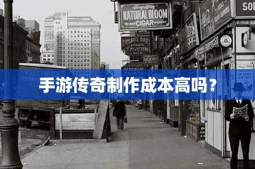 手游传奇制作成本高吗？