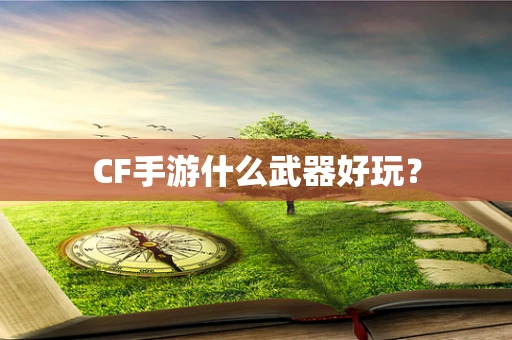 CF手游什么武器好玩？