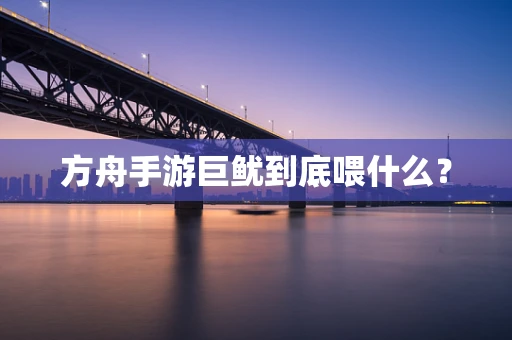 方舟手游巨鱿到底喂什么？