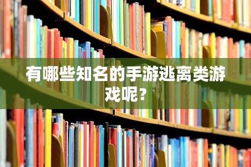 有哪些知名的手游逃离类游戏呢？