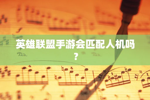 英雄联盟手游会匹配人机吗？