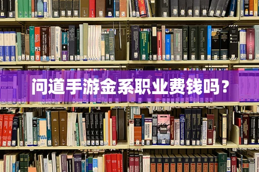问道手游金系职业费钱吗？