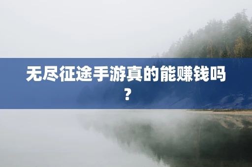 无尽征途手游真的能赚钱吗？