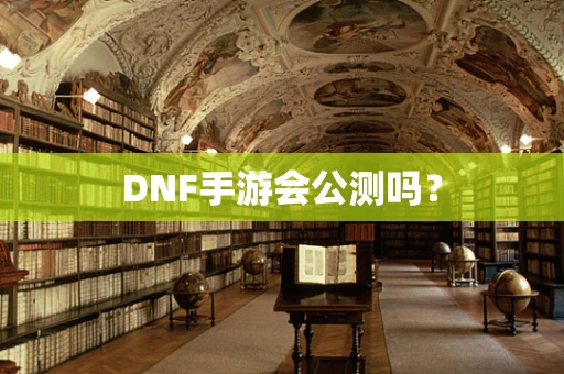 DNF手游会公测吗？
