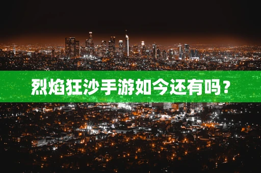 烈焰狂沙手游如今还有吗？