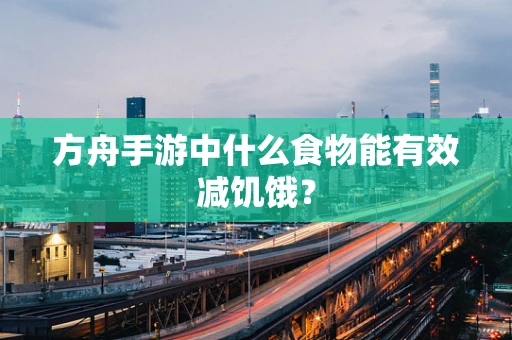 方舟手游中什么食物能有效减饥饿？