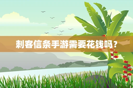 刺客信条手游需要花钱吗？