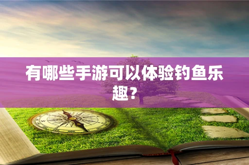 有哪些手游可以体验钓鱼乐趣？