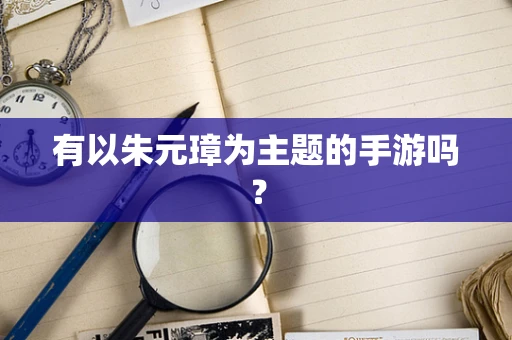 有以朱元璋为主题的手游吗？