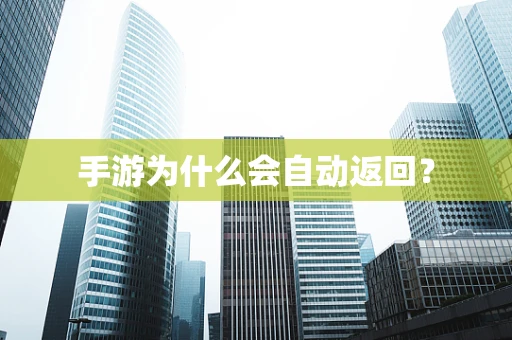 手游为什么会自动返回？
